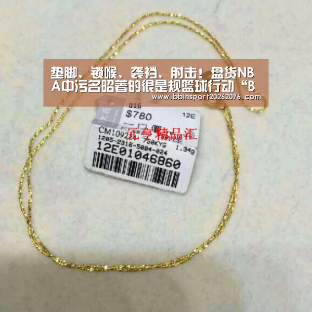 垫脚、锁喉、袭裆、肘击!盘货NBA中污名昭著的很是规篮球行动“BBIN电子”(图1) BBIN视讯