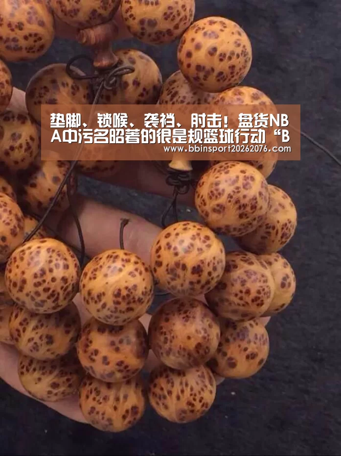垫脚、锁喉、袭裆、肘击!盘货NBA中污名昭著的很是规篮球行动“BBIN电子”(图2) BBIN登录