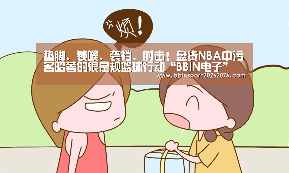 垫脚、锁喉、袭裆、肘击!盘货NBA中污名昭著的很是规篮球行动“BBIN电子”(图3) BBIN登录