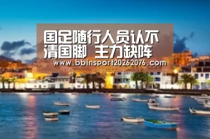 国足随行人员认不清国脚 主力缺阵球票不容乐观“BBIN棋牌”(图1) BBIN电子