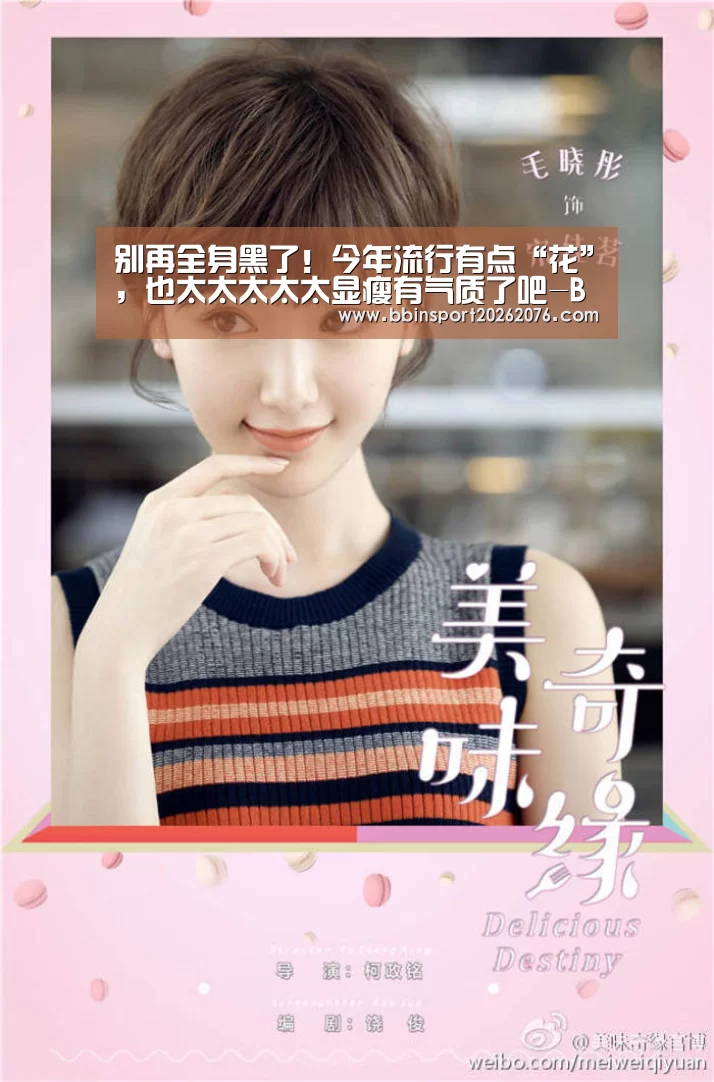 别再全身黑了!今年流行有点“花”,也太太太太太显瘦有气质了吧-BBIN棋牌(图1) BBIN视讯